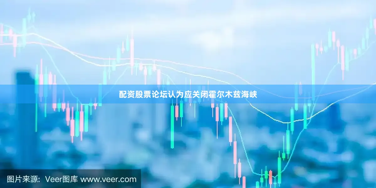 配资股票论坛认为应关闭霍尔木兹海峡