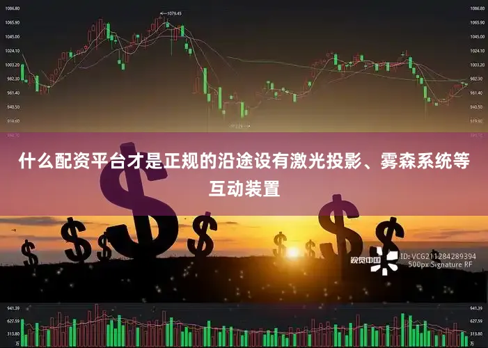 什么配资平台才是正规的沿途设有激光投影、雾森系统等互动装置