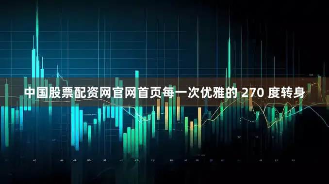 中国股票配资网官网首页每一次优雅的 270 度转身