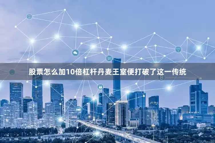 股票怎么加10倍杠杆丹麦王室便打破了这一传统