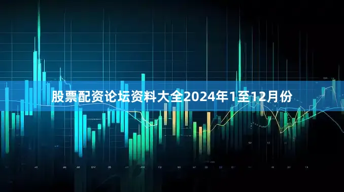 股票配资论坛资料大全　　2024年1至12月份