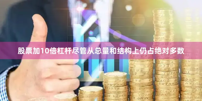 股票加10倍杠杆尽管从总量和结构上仍占绝对多数