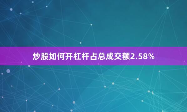 炒股如何开杠杆占总成交额2.58%