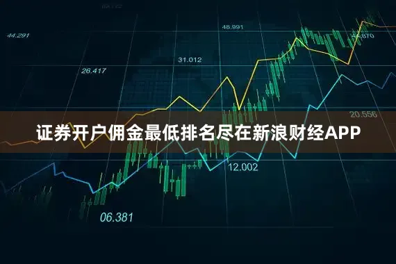 证券开户佣金最低排名尽在新浪财经APP