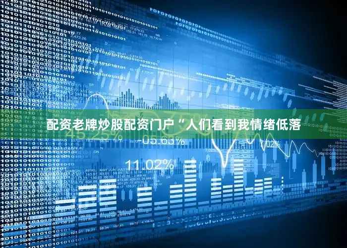 配资老牌炒股配资门户　　“人们看到我情绪低落