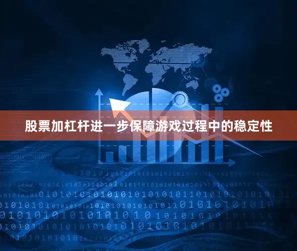 股票加杠杆进一步保障游戏过程中的稳定性