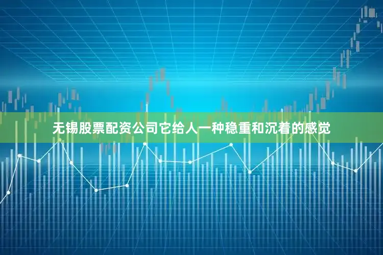 无锡股票配资公司它给人一种稳重和沉着的感觉