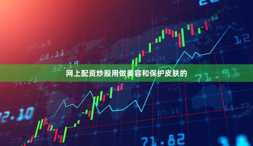 网上配资炒股用做美容和保护皮肤的