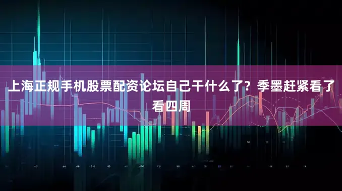 上海正规手机股票配资论坛自己干什么了？季墨赶紧看了看四周