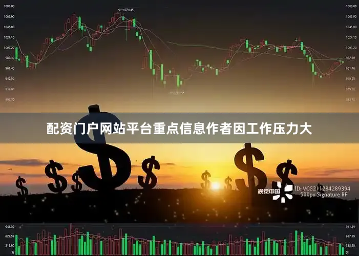 配资门户网站平台重点信息作者因工作压力大