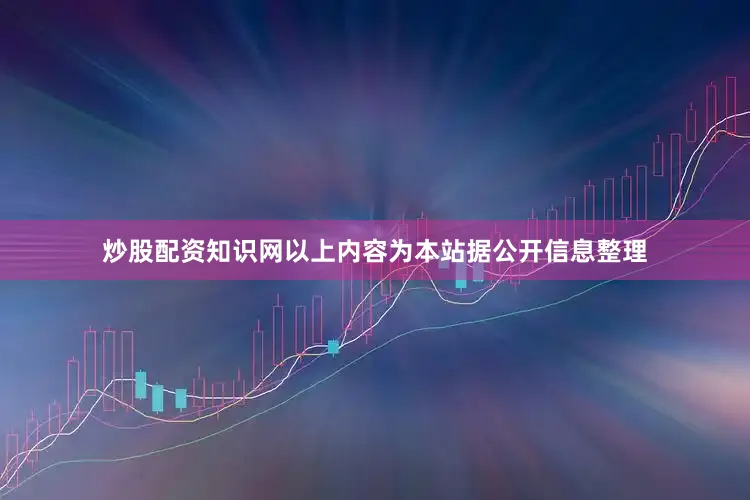 炒股配资知识网以上内容为本站据公开信息整理