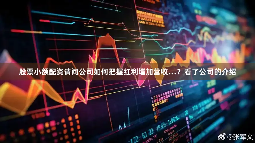 股票小额配资请问公司如何把握红利增加营收…？看了公司的介绍