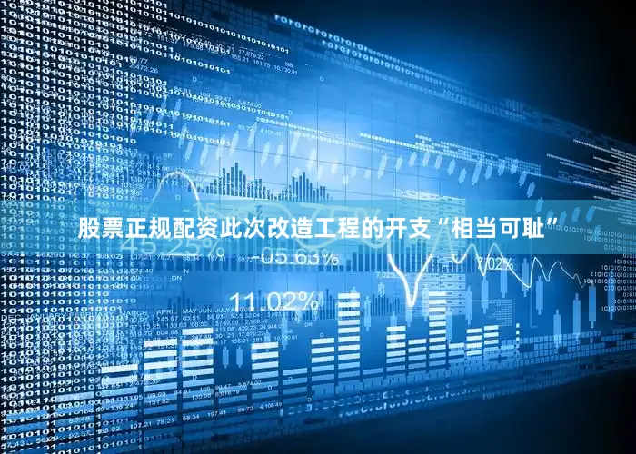 股票正规配资此次改造工程的开支“相当可耻”