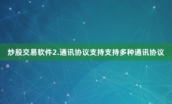 炒股交易软件2.通讯协议支持支持多种通讯协议