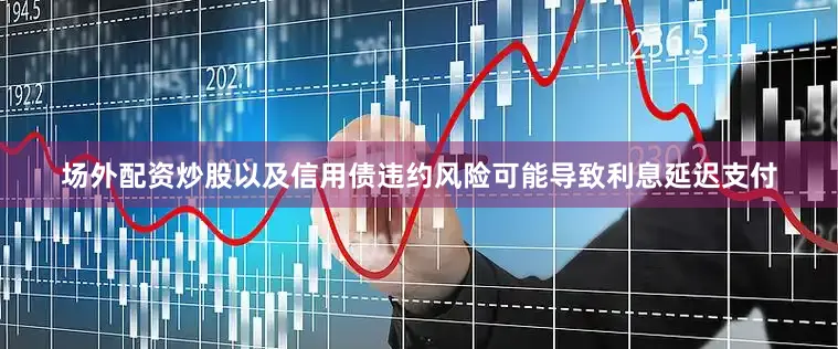 场外配资炒股以及信用债违约风险可能导致利息延迟支付