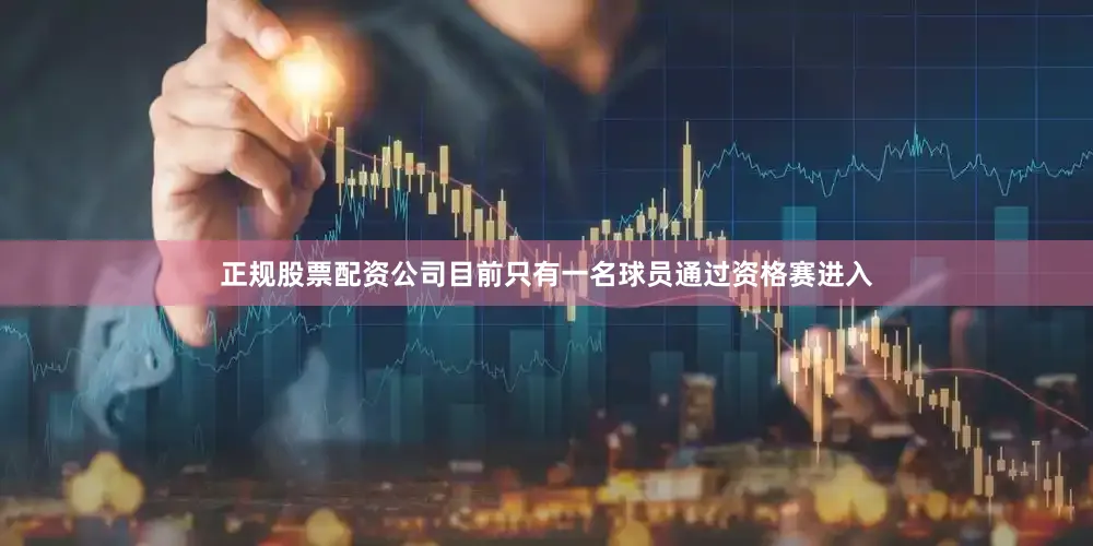 正规股票配资公司目前只有一名球员通过资格赛进入