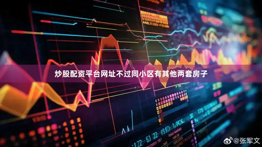 炒股配资平台网址不过同小区有其他两套房子