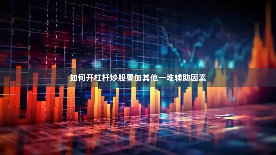 如何开杠杆炒股叠加其他一堆辅助因素