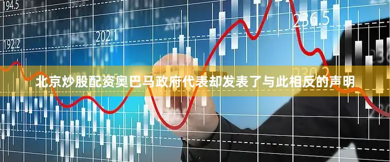 北京炒股配资奥巴马政府代表却发表了与此相反的声明