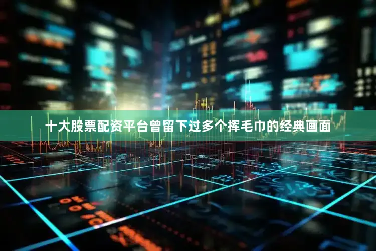十大股票配资平台曾留下过多个挥毛巾的经典画面