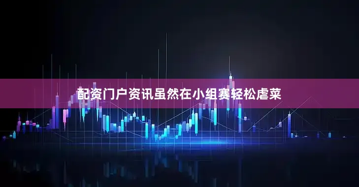 配资门户资讯虽然在小组赛轻松虐菜