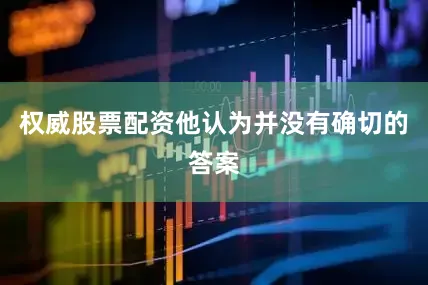 权威股票配资他认为并没有确切的答案