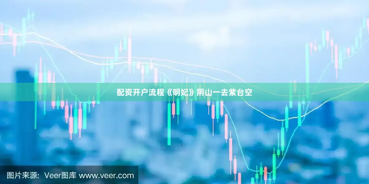 配资开户流程《明妃》阴山一去紫台空