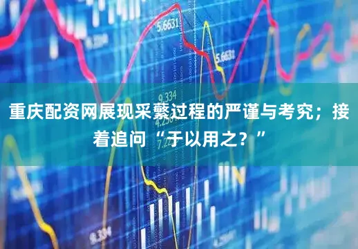 重庆配资网展现采蘩过程的严谨与考究；接着追问 “于以用之？”