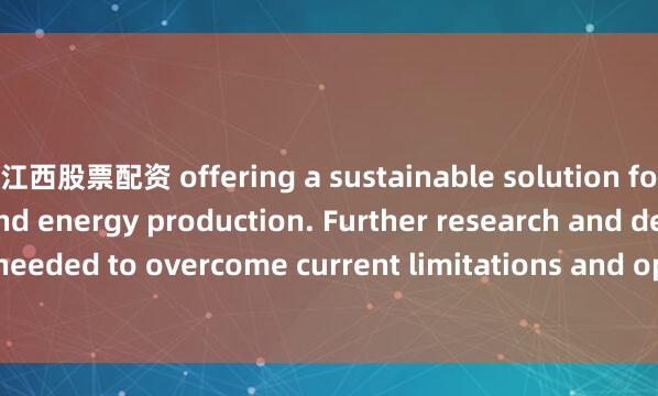 江西股票配资 offering a sustainable solution for waste treatment and energy production. Further research and development is needed to overcome current limitations and optimize these technologies for wider a