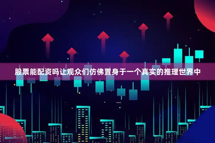 股票能配资吗让观众们仿佛置身于一个真实的推理世界中