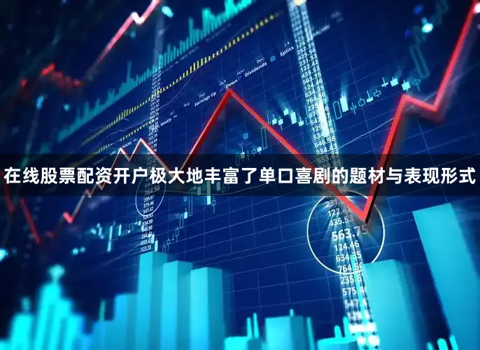 在线股票配资开户极大地丰富了单口喜剧的题材与表现形式