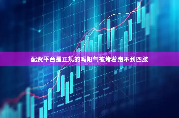 配资平台是正规的吗阳气被堵着跑不到四肢