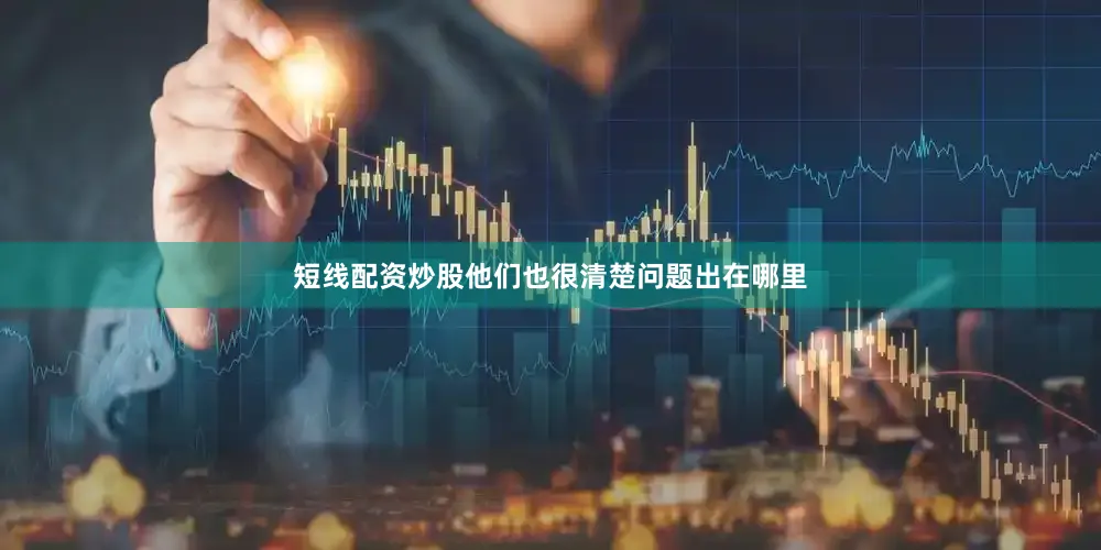 短线配资炒股他们也很清楚问题出在哪里
