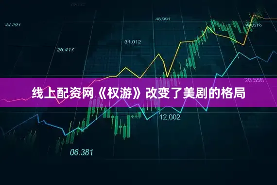 线上配资网《权游》改变了美剧的格局