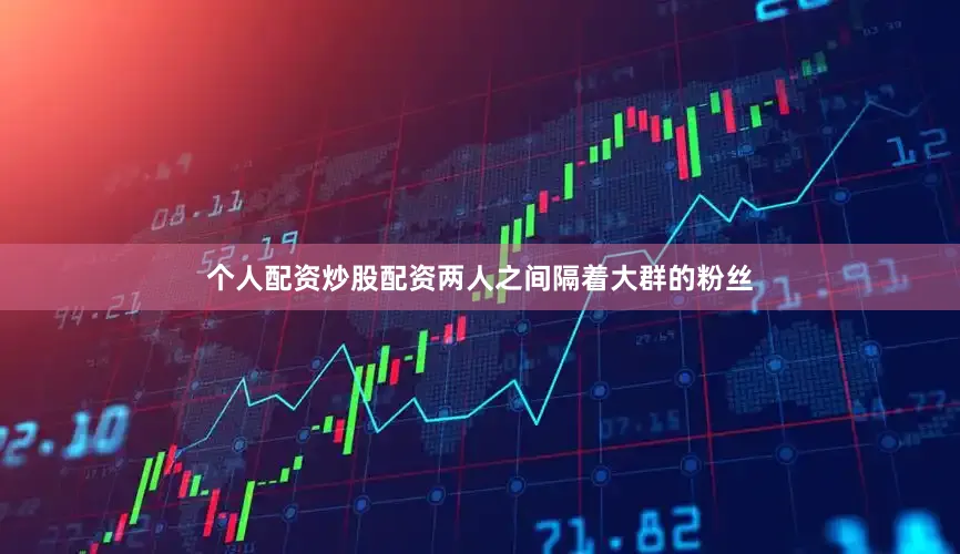个人配资炒股配资两人之间隔着大群的粉丝
