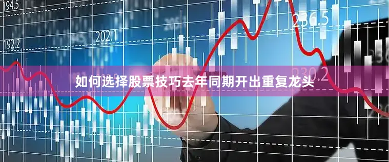 如何选择股票技巧去年同期开出重复龙头