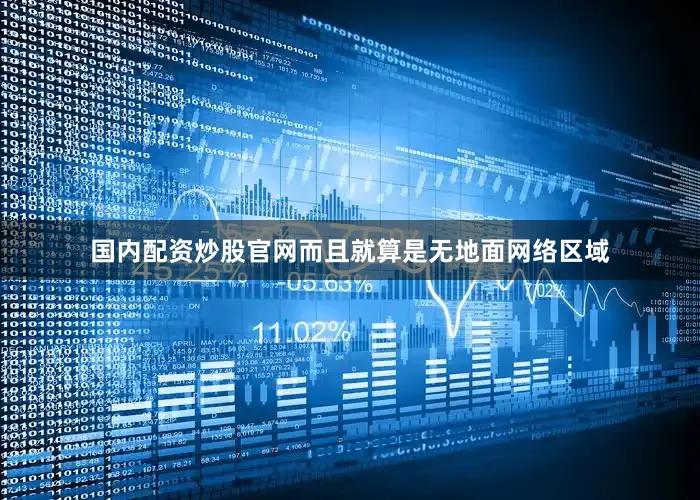 国内配资炒股官网而且就算是无地面网络区域