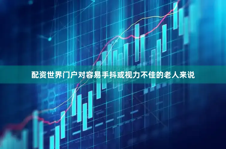 配资世界门户对容易手抖或视力不佳的老人来说
