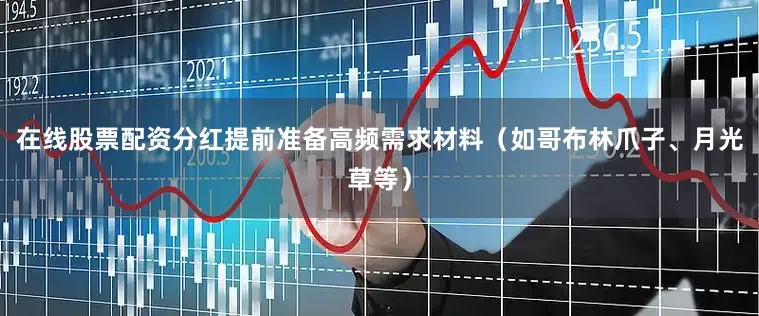 在线股票配资分红提前准备高频需求材料（如哥布林爪子、月光草等）