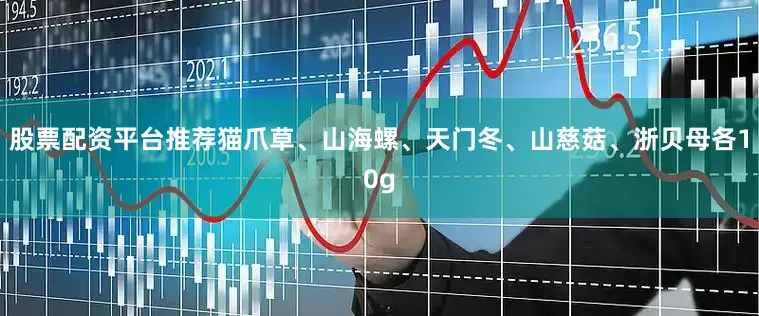 股票配资平台推荐猫爪草、山海螺、天门冬、山慈菇、浙贝母各10g